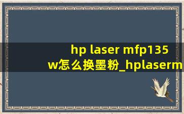 hp laser mfp135w怎么换墨粉_hplasermfp136w怎么换硒鼓